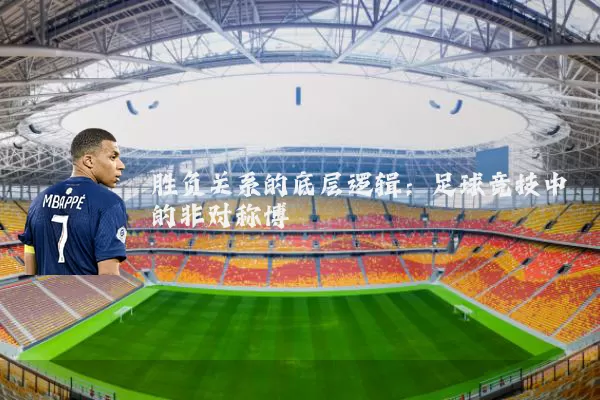 胜负关系的底层逻辑：足球竞技中的非对称博弈
