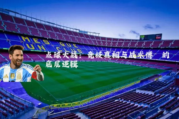 点球大战:竞技真相与战术博弈的底层逻辑