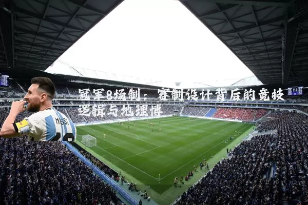 冠军8场制：赛制设计背后的竞技逻辑与地理博弈