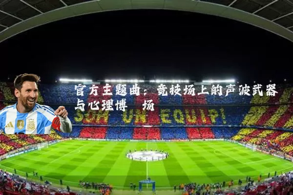 官方主题曲:竞技场上的声波武器与心理博弈场