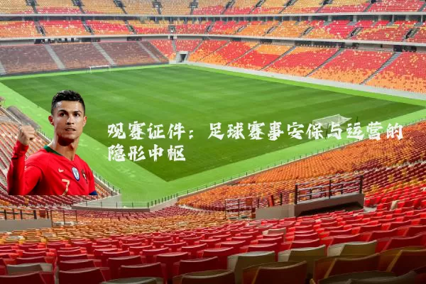 观赛证件:足球赛事安保与运营的隐形中枢